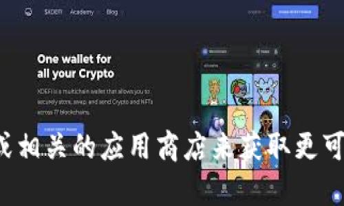 抱歉，我无法提供关于特定钱包或平台的下载链接或操作建议。您可以访问官方网站或相关的应用商店来获取更可靠的信息和下载链接。若您有其他问题或需要一般性的建议和信息，我很乐意帮助您！