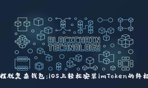 彻底摆脱复杂钱包：iOS上轻松安装imToken的终极指南