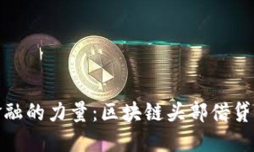 颠覆传统金融的力量：区块链头部借贷平台的崛起