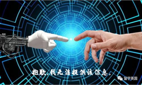 抱歉，我无法提供该信息。