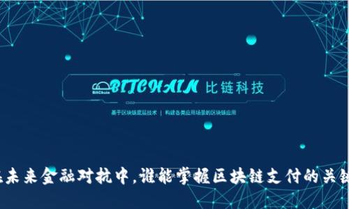 在未来金融对抗中，谁能掌握区块链支付的关键？