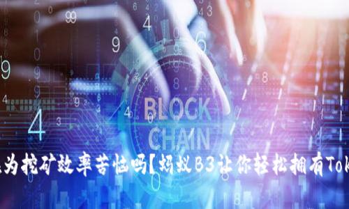 你还在为挖矿效率苦恼吗？蚂蚁B3让你轻松拥有TokenIM！