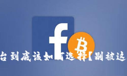 区块链交易平台到底该如何选择？别被这些陷阱所困扰！