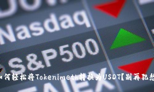 如何轻松将Tokenimeth转换为USDT？别再犯愁！