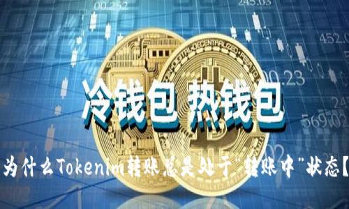 为什么Tokenim转账总是处于“转账中”状态？