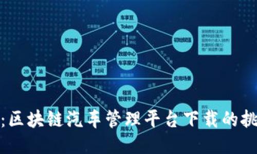 驾驭未来：区块链汽车管理平台下载的挑战与机遇