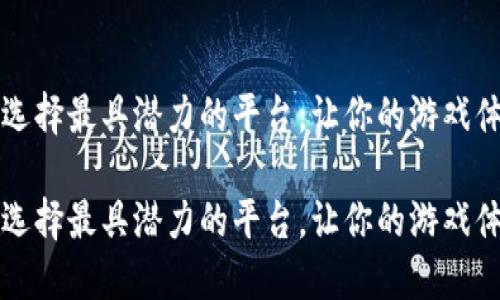 区块链游戏：选择最具潜力的平台，让你的游戏体验提升一档！

区块链游戏：选择最具潜力的平台，让你的游戏体验提升一档！