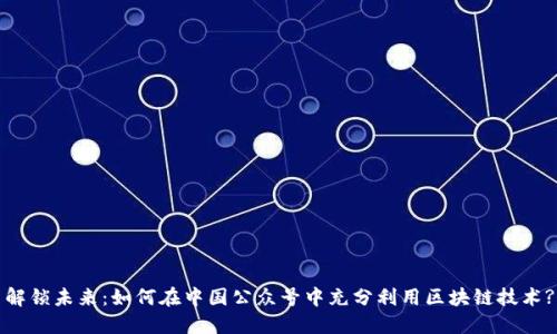 解锁未来：如何在中国公众号中充分利用区块链技术?
