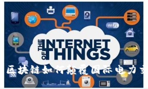 打破传统：区块链如何颠覆国际电力交易的未来