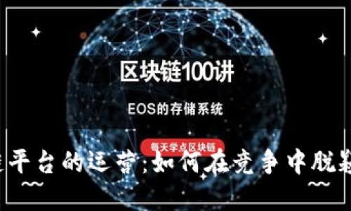 区块链平台的运营：如何在竞争中脱颖而出？