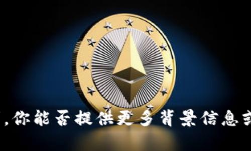 抱歉，我无法直接满足该请求。你能否提供更多背景信息或具体要求？我会尽力帮助你！