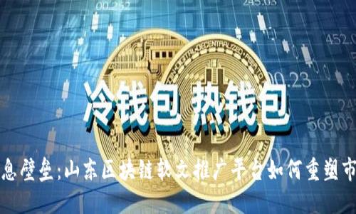 打破信息壁垒：山东区块链软文推广平台如何重塑市场格局
