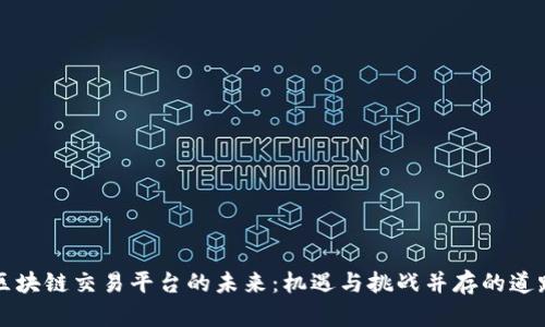 区块链交易平台的未来：机遇与挑战并存的道路