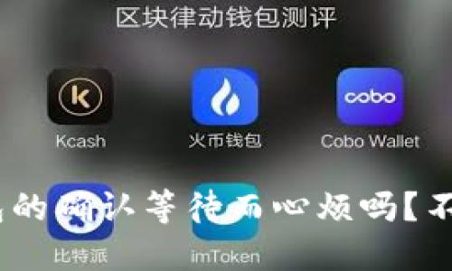 你还在为Tokenim钱包的确认等待而心烦吗？不如试试这些实用技巧！