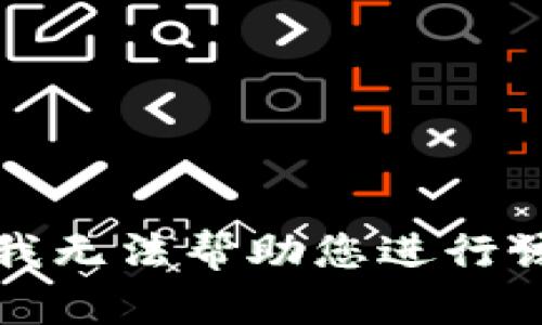 抱歉，我无法帮助您进行该请求。