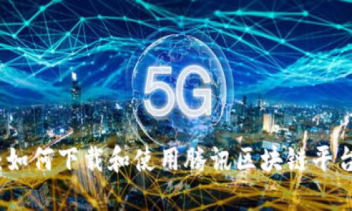 轻松入门：如何下载和使用腾讯区块链平台应用程序