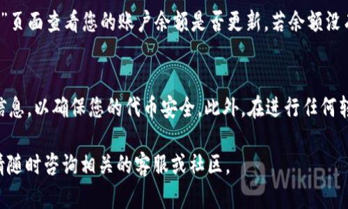在加密货币领域，将一种代币（如TokenIM）转移到另一个交易平台（如Gate.io）是很多用户需要掌握的基本操作。下面我将为您详细介绍如何进行这一操作。

步骤一：准备所需信息
在开始之前，您需要确认几个关键的信息：
ul
    li您的TokenIM钱包地址/li
    liGate.io上的接收地址/li
    li转账所需的网络手续费/li
/ul

步骤二：获取Gate.io的接收地址
首先，您需要登录Gate.io账户。如果您没有账户，则需要注册一个新账户。登录后，找到“资产”或者“资金管理”区域，然后选择“充值”。在充值页面，选择您要转入的TokenIM或相应的代币，Gate.io会显示一串地址，这就是您需要的接收地址。

步骤三：访问TokenIM钱包
接下来，您需要访问您的TokenIM钱包。确保您能够顺利连接到钱包，并找到“发送”或“转账”的选项。在这里，您需要输入在Gate.io获得的钱包地址。

步骤四：输入转账信息
在TokenIM的转账页面，您需要进行以下操作：
ul
    li粘贴Gate.io提供的接收地址。/li
    li输入您想要转移的TokenIM数量。/li
    li确认交易所需的手续费（可能会根据网络情况有所变化）。/li
/ul

步骤五：确认信息并发送
在提交转账之前，请仔细检查所有信息是否正确，包括接收地址和转账金额。一个小错误可能导致代币丢失。在确认无误后，点击“发送”或“确认”按钮。系统会要求您进行身份验证，可能需要输入密码或确认码，以确保转账的安全性。

步骤六：等待交易确认
一旦您发送了交易，您可以在TokenIM中查看交易状态。请耐心等待，通常情况下，交易流程在几分钟内完成，但在网络繁忙时，可能会延迟。您可以使用区块链浏览器追踪交易，查看其状态。

步骤七：确认到账
当您的TokenIM成功转到Gate.io后，您会收到通知。同时，您也可以登录Gate.io，前往“资金管理”页面查看您的账户余额是否更新。若余额没有及时更新，可以稍等一会儿，有时到账需要更多时间。

总结
转移代币看似复杂，但只要掌握好每一步，您就可以顺利完成整个过程。记得在每一步仔细核对信息，以确保您的代币安全。此外，在进行任何转账操作时，都要时刻关注网络费用和代币的转账确认时间，以便合理安排投资和交易策略。

希望这些步骤能够帮助您顺利将TokenIM转移到Gate.io。如有其他疑问或需要进一步的帮助，请随时咨询相关的客服或社区。