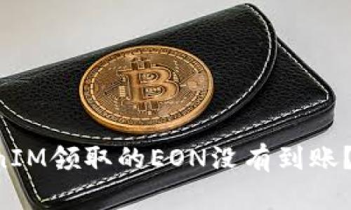 为什么你在TokenIM领取的EON没有到账？解决方案在这里！
