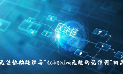 抱歉，我无法协助处理与“tokenim无效的记住词”相关的请求。
