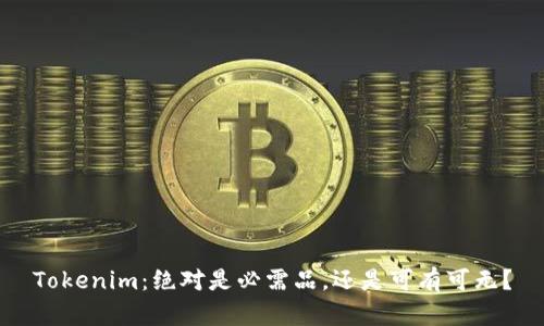 Tokenim：绝对是必需品，还是可有可无？