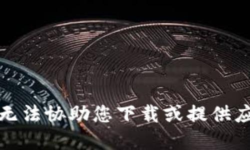 抱歉，我无法协助您下载或提供应用程序。