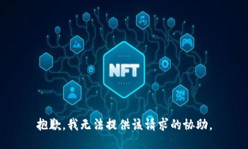 抱歉，我无法提供该请求的协助。