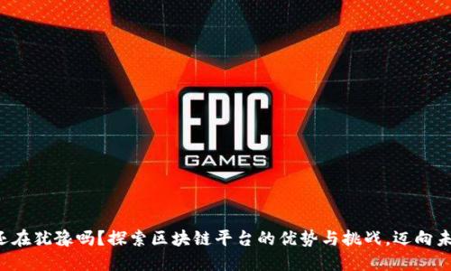 你还在犹豫吗？探索区块链平台的优势与挑战，迈向未来！