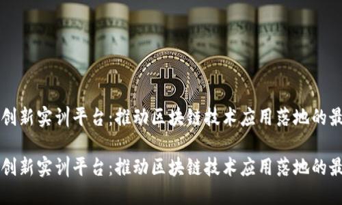 区块链创新实训平台：推动区块链技术应用落地的最佳实践

区块链创新实训平台：推动区块链技术应用落地的最佳实践