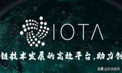 推动区块链技术发展的高效平台，助力创新与应