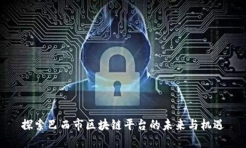 探索巴西市区块链平台的未来与机遇