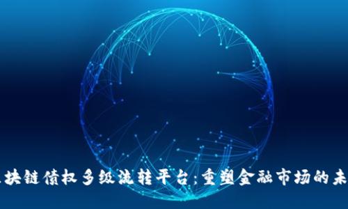 区块链债权多级流转平台：重塑金融市场的未来