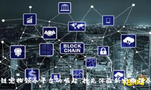 :
区块链宠物领养平台的崛起：抢先体验新宠物领养方式