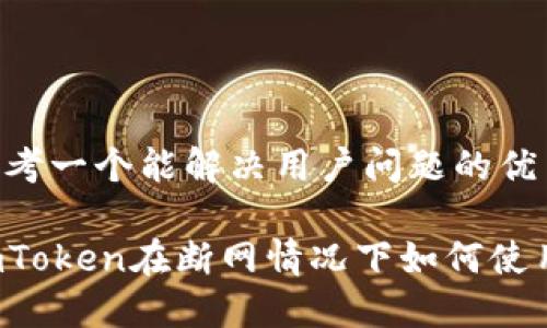 思考一个能解决用户问题的优秀

imToken在断网情况下如何使用？