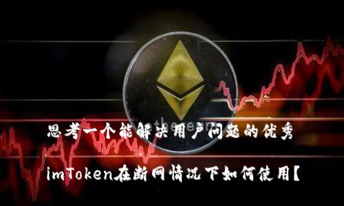 思考一个能解决用户问题的优秀

imToken在断网情况下如何使用？