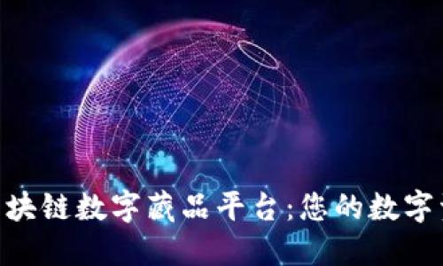 优质BSN区块链数字藏品平台：您的数字资产新选择