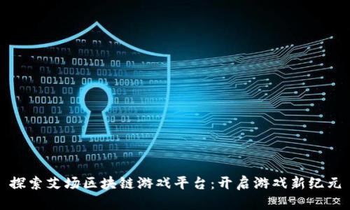 探索艾场区块链游戏平台：开启游戏新纪元