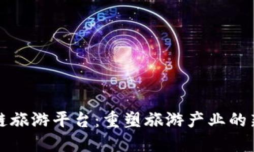 区块链旅游平台：重塑旅游产业的新趋势