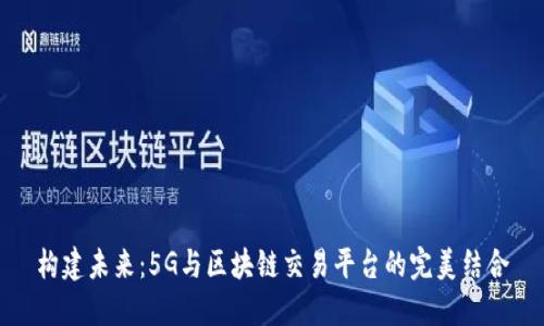 构建未来：5G与区块链交易平台的完美结合