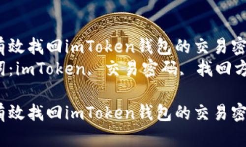 如何有效找回imToken钱包的交易密码？br
关键词：imToken, 交易密码, 找回方法br

如何有效找回imToken钱包的交易密码？