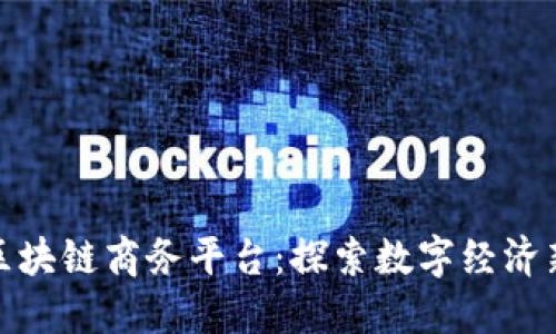 上海区块链商务平台：探索数字经济新机遇