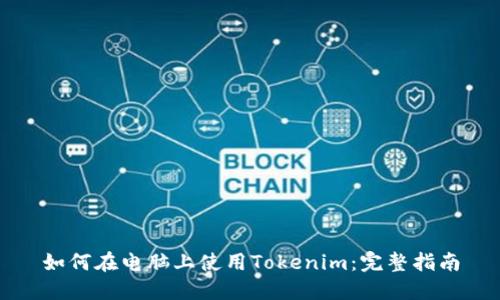 如何在电脑上使用Tokenim：完整指南