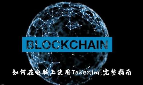如何在电脑上使用Tokenim：完整指南