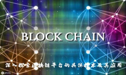 深入探索区块链平台的具体技术及其应用