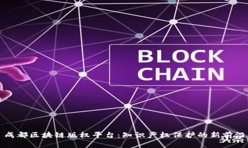 成都区块链版权平台：知识产权保护的新前沿