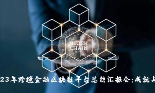 : 2023年跨境金融区块链平台总结汇报会：成就与展望