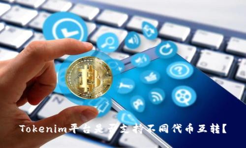 Tokenim平台是否支持不同代币互转？