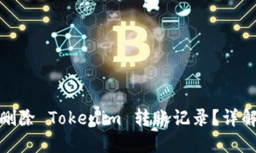 : 如何成功删除 Tokenim 转账记录？详解及实用技巧