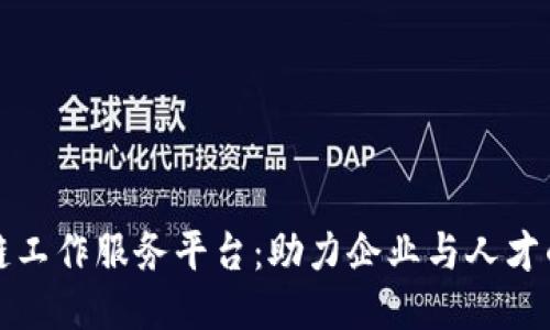 长沙区块链工作服务平台：助力企业与人才的高效对接