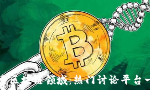 探索区块链领域:热门讨论平台一览