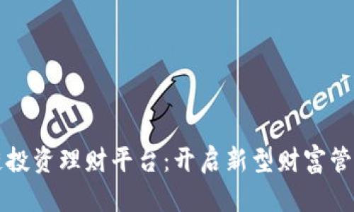 区块链投资理财平台：开启新型财富管理之路